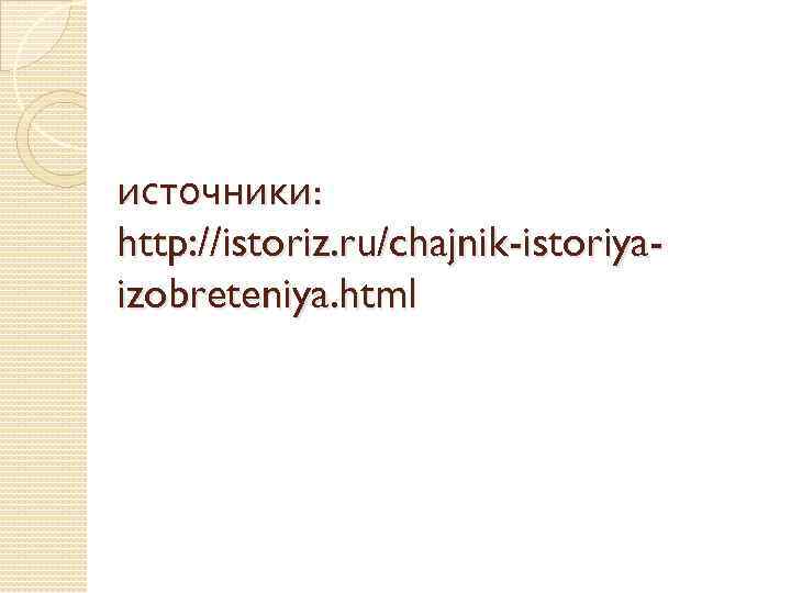 источники: http: //istoriz. ru/chajnik-istoriyaizobreteniya. html 