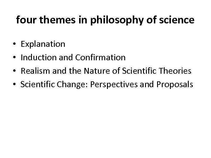 four themes in philosophy of science • • Explanation Induction and Confirmation Realism and