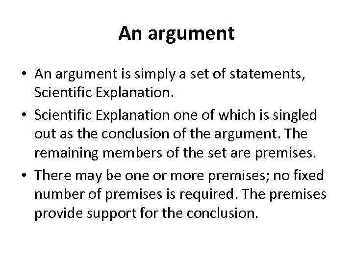 An argument • An argument is simply a set of statements, Scientific Explanation. •