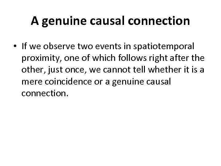 A genuine causal connection • If we observe two events in spatiotemporal proximity, one