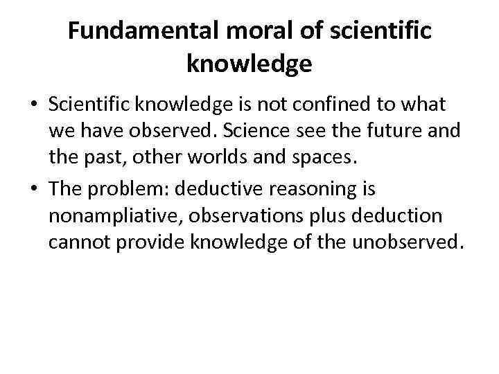 Fundamental moral of scientific knowledge • Scientific knowledge is not confined to what we