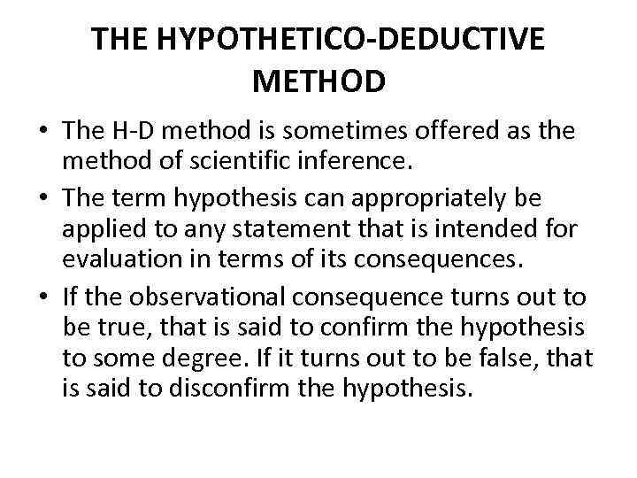 THE HYPOTHETICO-DEDUCTIVE METHOD • The H-D method is sometimes offered as the method of