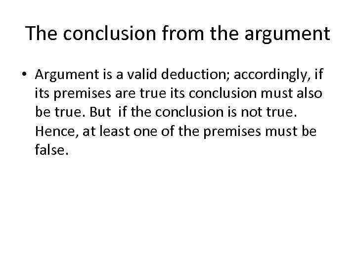 The conclusion from the argument • Argument is a valid deduction; accordingly, if its