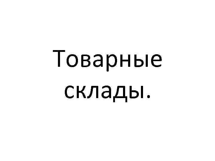 Товарные склады. 