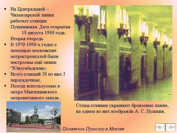 § На Центральной – Чиланзарской линии работает станция Пушкинская. Дата открытия 18 августа 1980