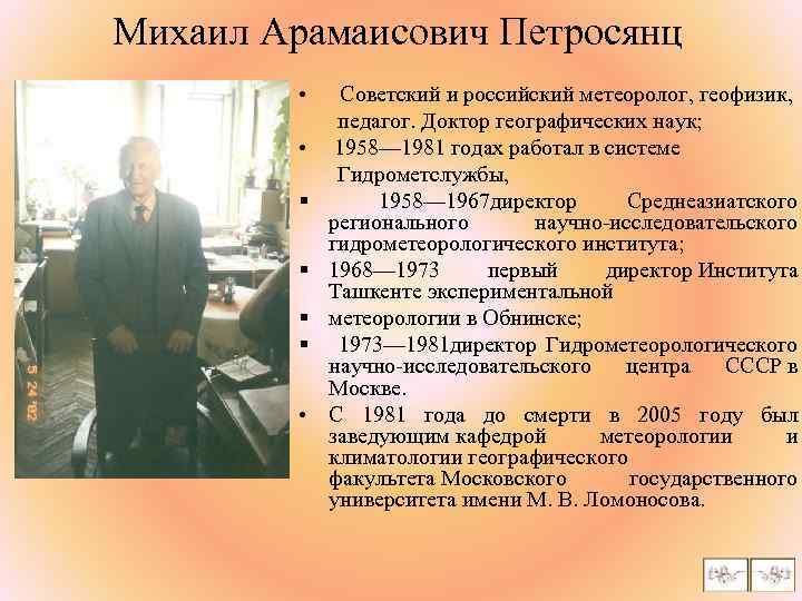 Михаил Арамаисович Петросянц • Советский и российский метеоролог, геофизик, педагог. Доктор географических наук; •