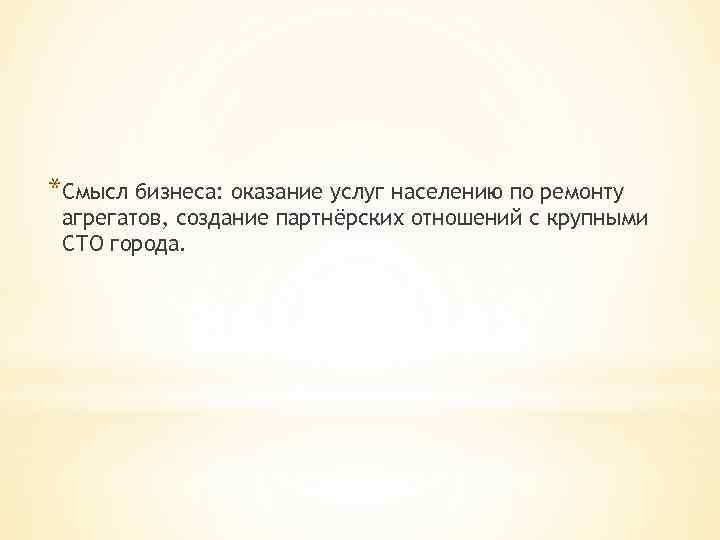 *Смысл бизнеса: оказание услуг населению по ремонту агрегатов, создание партнёрских отношений с крупными СТО