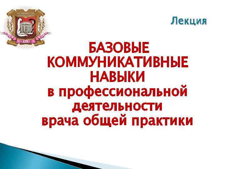 Лекция БАЗОВЫЕ КОММУНИКАТИВНЫЕ НАВЫКИ в профессиональной деятельности врача общей практики 