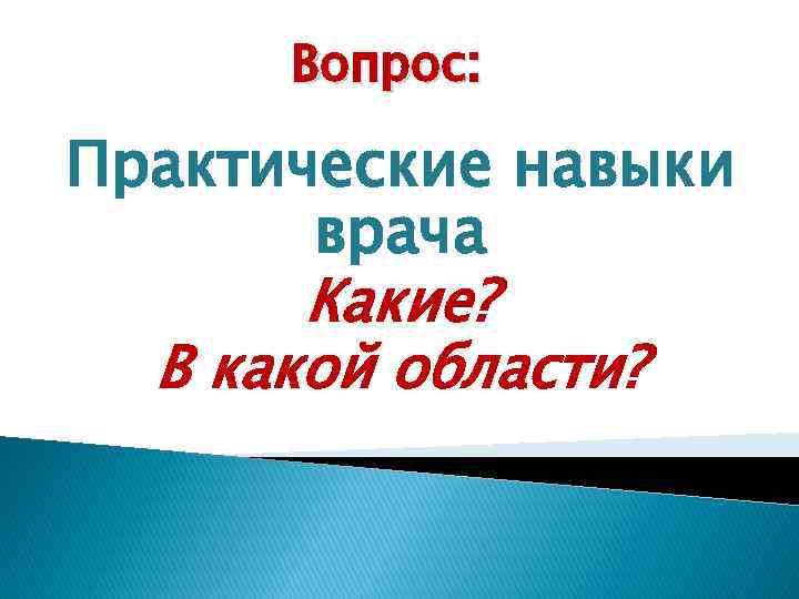 Вопрос: Практические навыки врача Какие? В какой области? 