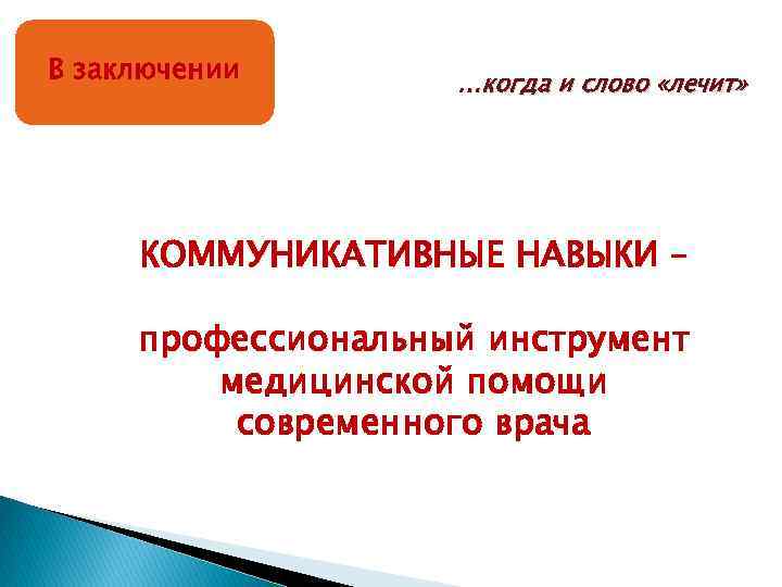 В заключении …когда и слово «лечит» КОММУНИКАТИВНЫЕ НАВЫКИ – профессиональный инструмент медицинской помощи современного