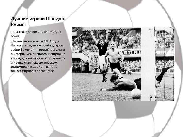 Лучшие игроки Шандор Кочиш 1954 Шандор Кочиш, Венгрия, 11 голов На чемпионате мира 1954