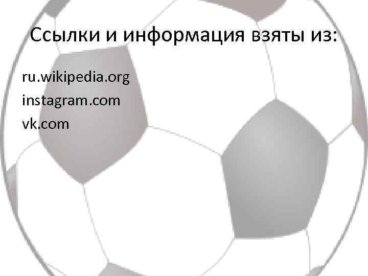 Ссылки и информация взяты из: ru. wikipedia. org instagram. com vk. com 