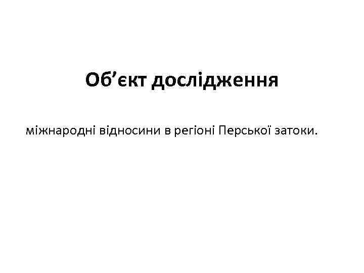 Об’єкт дослідження міжнародні відносини в регіоні Перської затоки. 