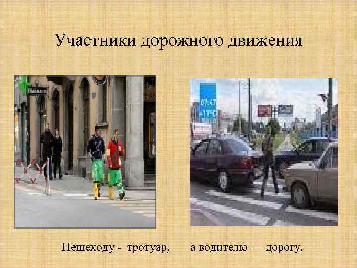 Участники дорожного движения Пешеходу - тротуар, а водителю — дорогу. 