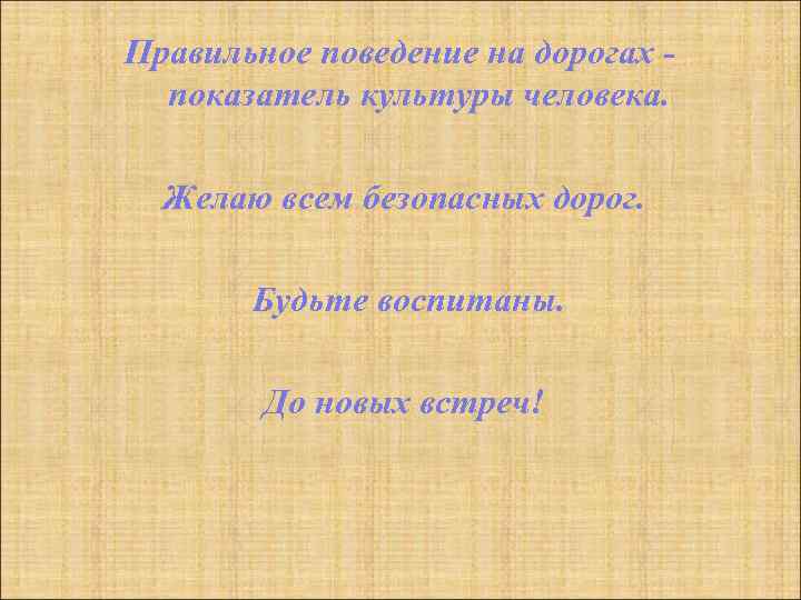 Правильное поведение на дорогах - показатель культуры человека. Желаю всем безопасных дорог. Будьте воспитаны.