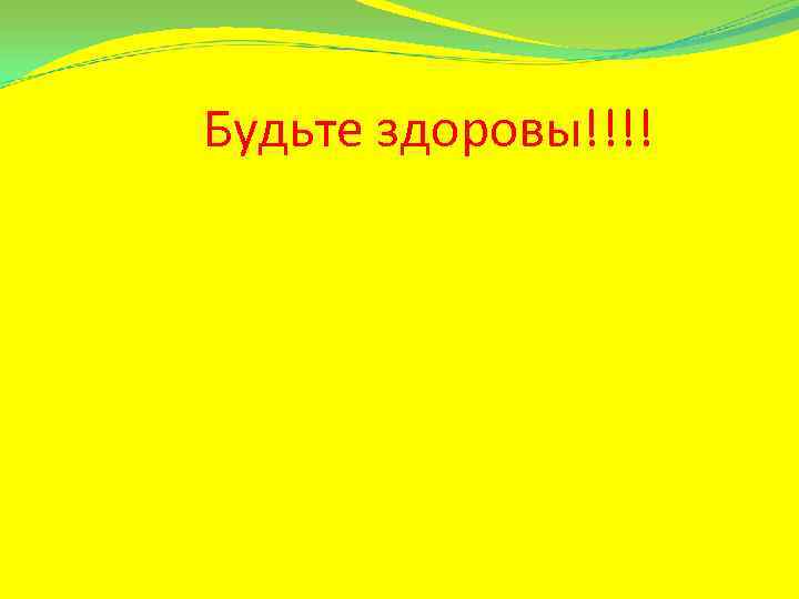 Будьте здоровы!!!! 