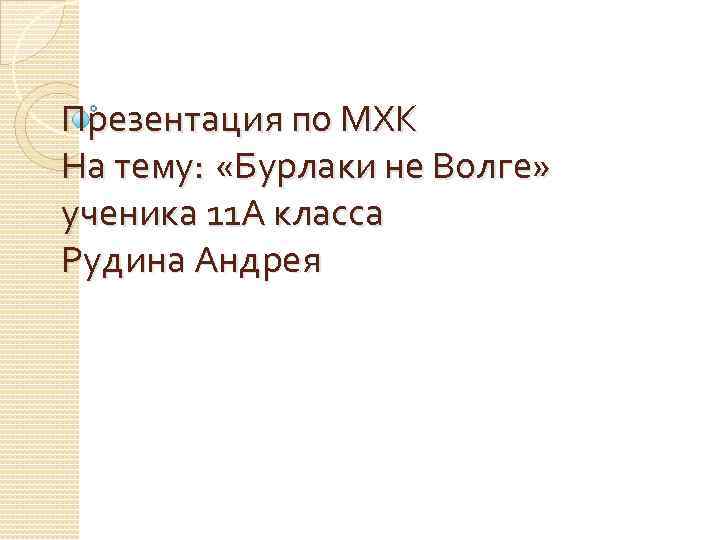 Презентация по МХК На тему: «Бурлаки не Волге» ученика 11 А класса Рудина Андрея
