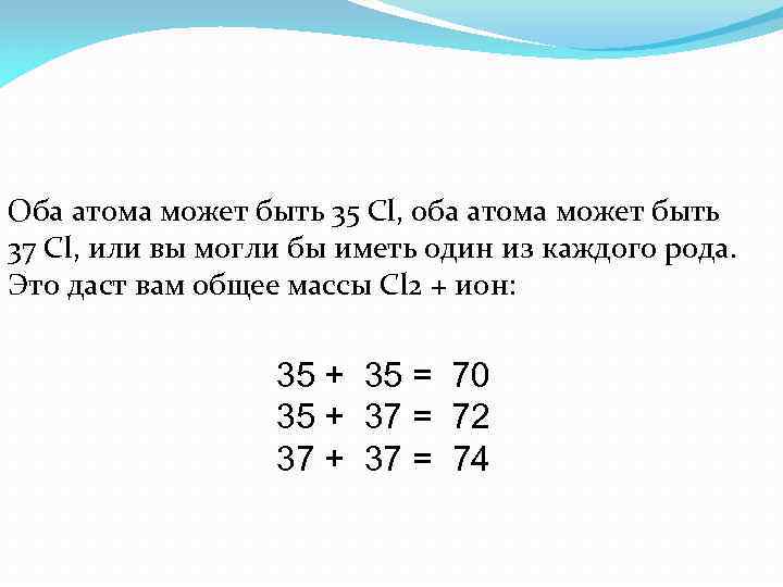 Оба атома может быть 35 Cl, оба атома может быть 37 Cl, или вы