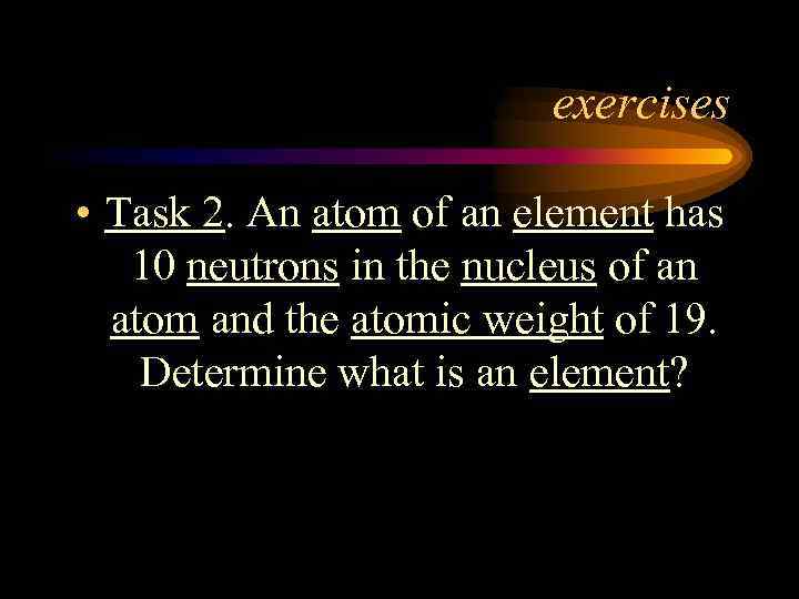 exercises • Task 2. An atom of an element has 10 neutrons in the