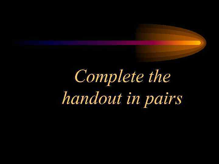Complete the handout in pairs 