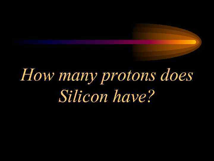 How many protons does Silicon have? 