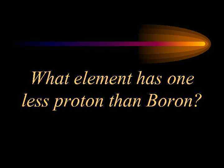 What element has one less proton than Boron? 