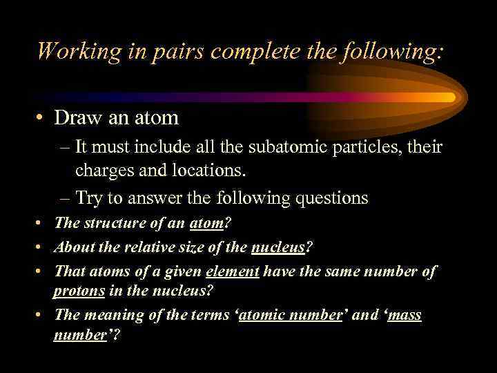 Working in pairs complete the following: • Draw an atom – It must include