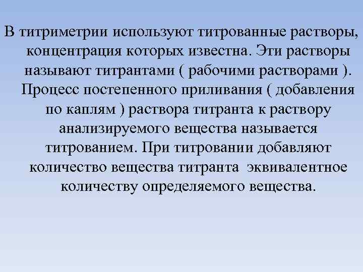 В титриметрии используют титрованные растворы, концентрация которых известна. Эти растворы называют титрантами ( рабочими
