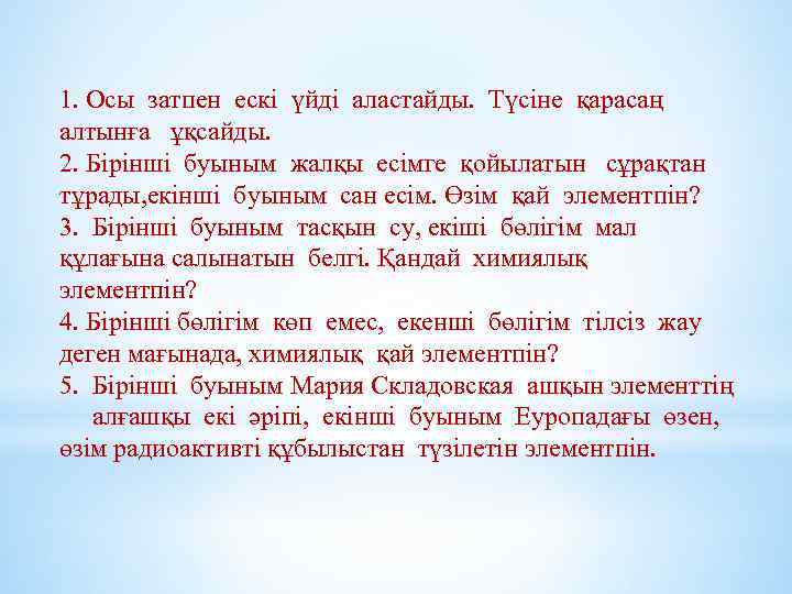 1. Осы затпен ескі үйді аластайды. Түсіне қарасаң алтынға ұқсайды. 2. Бірінші буыным жалқы
