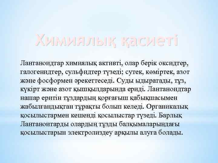 Химиялық қасиеті Лантаноидтар химиялық активті, олар берік оксидтер, галогенидтер, сульфидтер түзеді; сутек, көміртек, азот