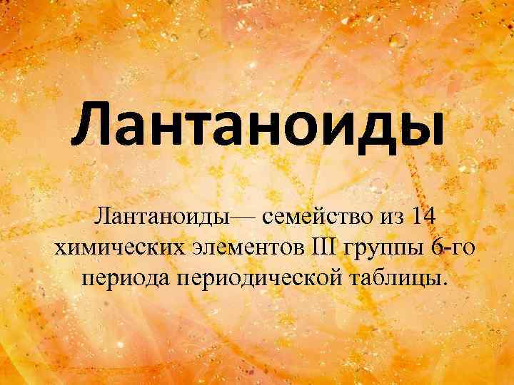 Лантаноиды— семейство из 14 химических элементов III группы 6 -го периода периодической таблицы. 