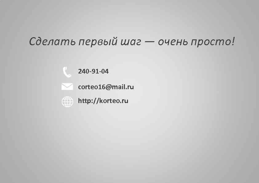 Сделать первый шаг — очень просто! 240 -91 -04 corteo 16@mail. ru http: //korteo.