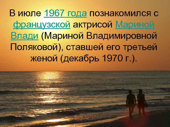 В июле 1967 года познакомился с французской актрисой Мариной Влади (Мариной Владимировной Поляковой), ставшей