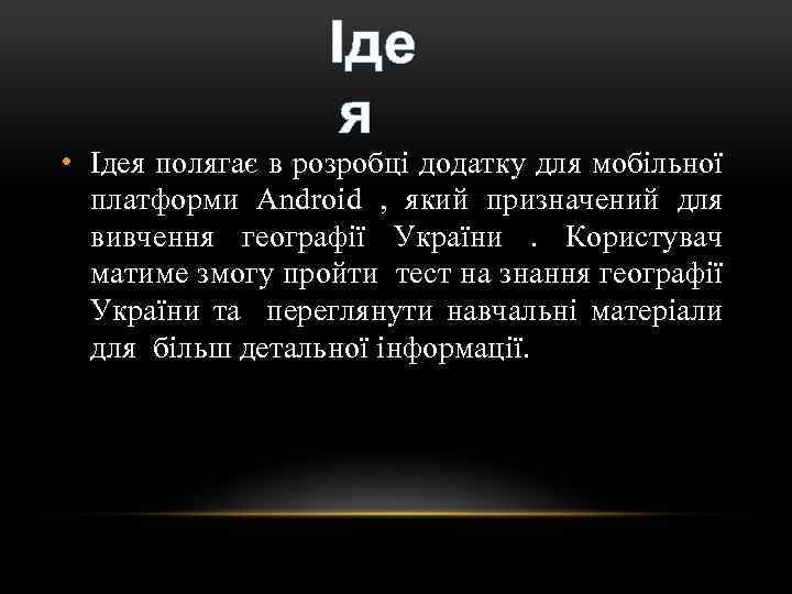  Іде я • Ідея полягає в розробці додатку для мобільної платформи Android ,