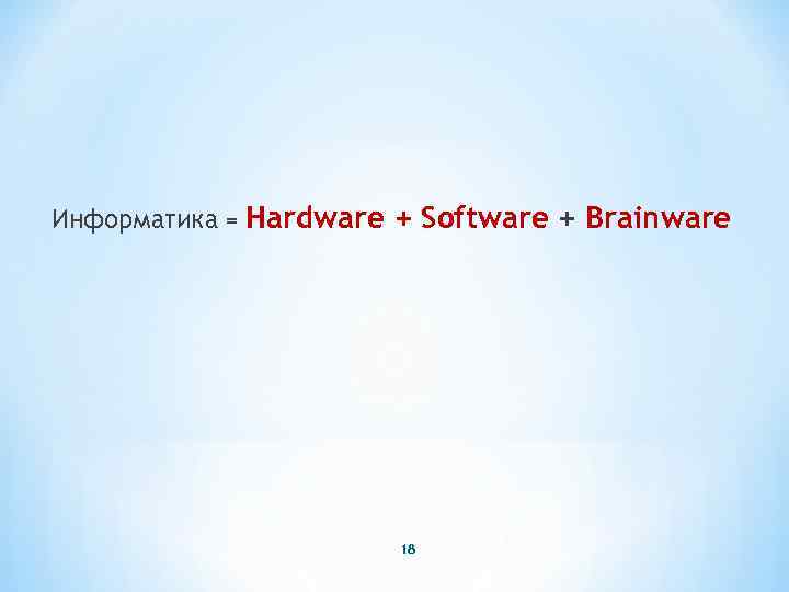 Информатика = Hardware + Software + Brainware 18 