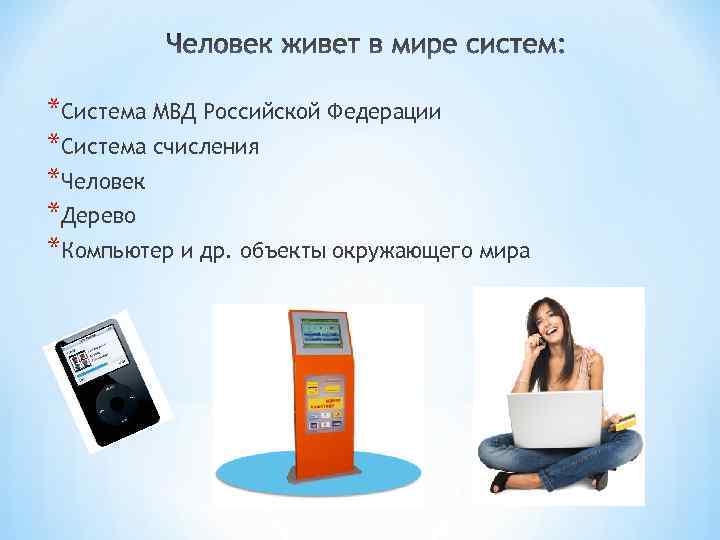 *Система МВД Российской Федерации *Система счисления *Человек *Дерево *Компьютер и др. объекты окружающего мира