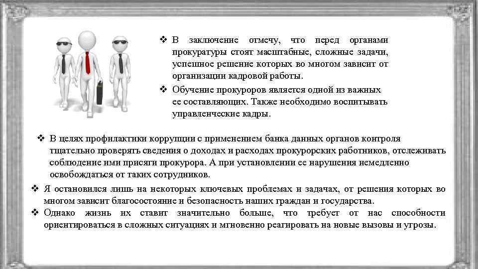 v В заключение отмечу, что перед органами прокуратуры стоят масштабные, сложные задачи, успешное решение