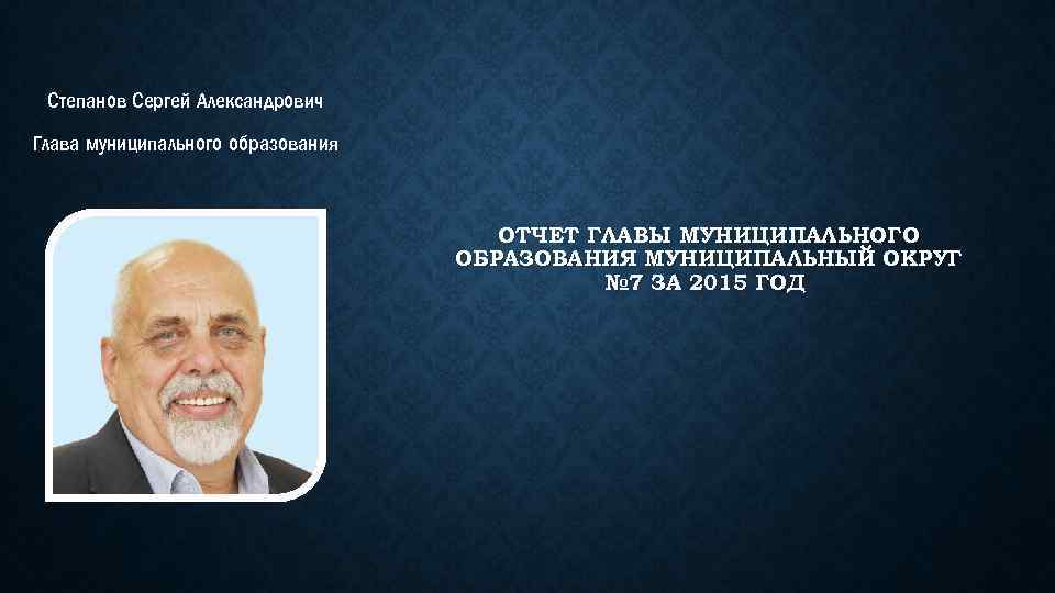 Степанов Сергей Александрович Глава муниципального образования ОТЧЕТ ГЛАВЫ МУНИЦИПАЛЬНОГО ОБРАЗОВАНИЯ МУНИЦИПАЛЬНЫЙ ОКРУГ № 7