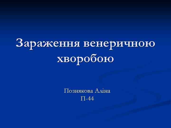 Зараження венеричною хворобою Познякова Аліна П-44 