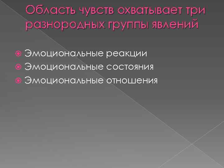 Область чувств охватывает три разнородных группы явлений Эмоциональные реакции Эмоциональные состояния Эмоциональные отношения 