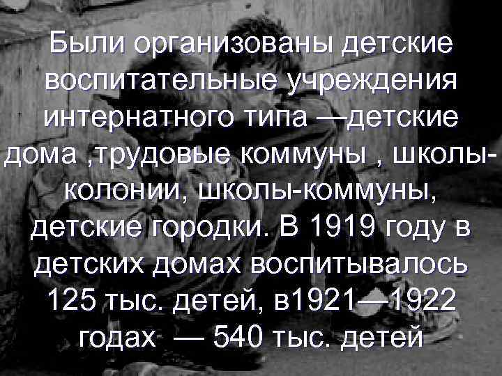 Были организованы детские воспитательные учреждения интернатного типа —детские дома , трудовые коммуны , школыколонии,
