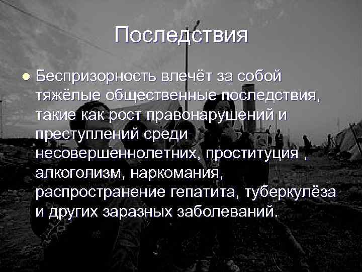 Последствия l Беспризорность влечёт за собой тяжёлые общественные последствия, такие как рост правонарушений и