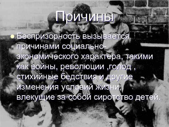Причины l Беспризорность вызывается причинами социальноэкономического характера, такими как войны, революции , голод ,
