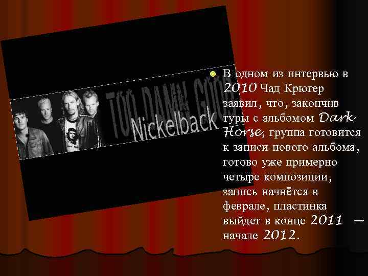 l В одном из интервью в 2010 Чад Крюгер заявил, что, закончив туры с