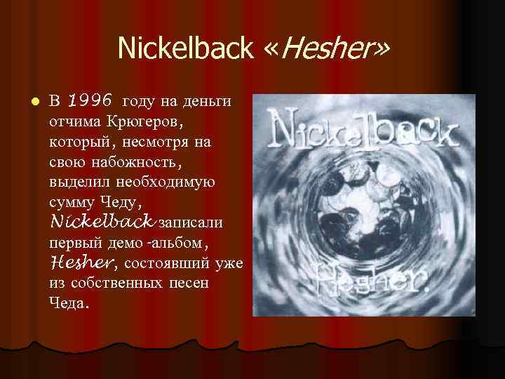 Nickelback «Hesher» l В 1996 году на деньги отчима Крюгеров, который, несмотря на свою