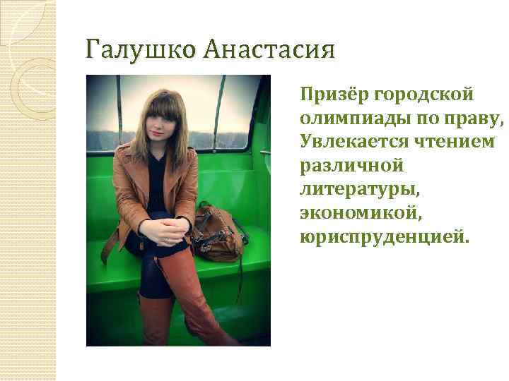 Галушко Анастасия Призёр городской олимпиады по праву, Увлекается чтением различной литературы, экономикой, юриспруденцией. 