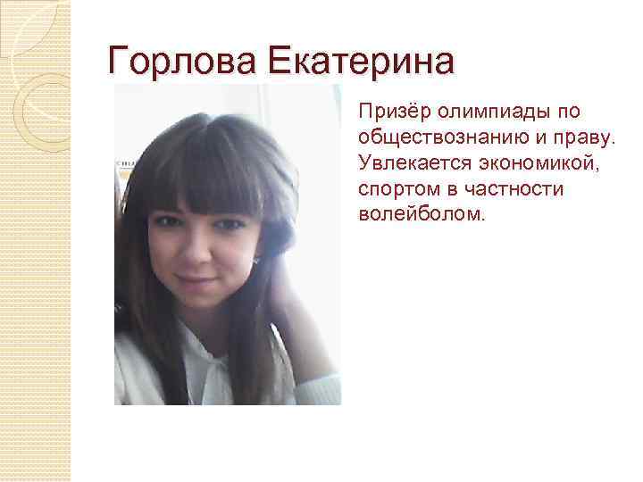 Горлова Екатерина Призёр олимпиады по обществознанию и праву. Увлекается экономикой, спортом в частности волейболом.