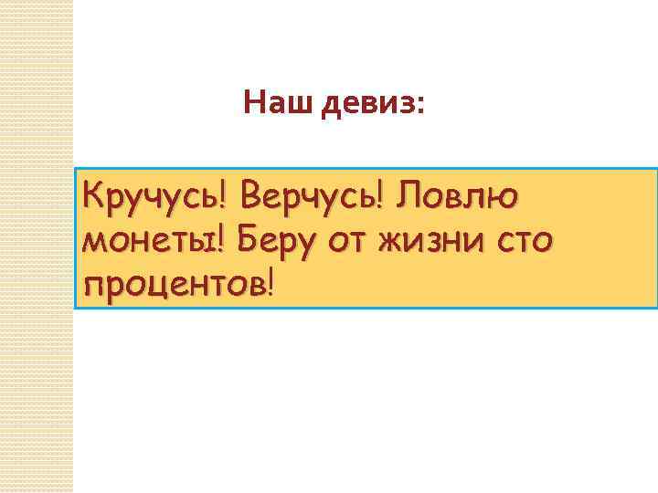 Наш девиз: Кручусь! Верчусь! Ловлю монеты! Беру от жизни сто процентов! процентов 