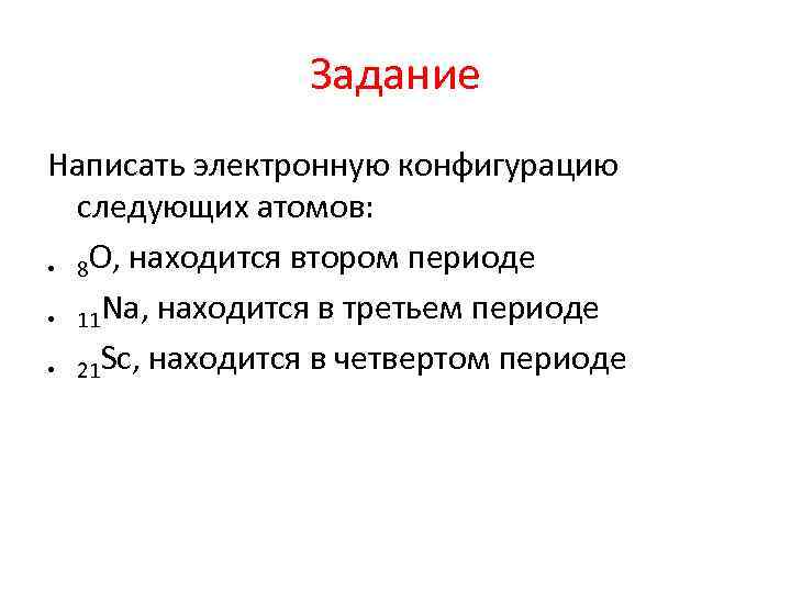 Задание Написать электронную конфигурацию следующих атомов: • 8 O, находится втором периоде • 11