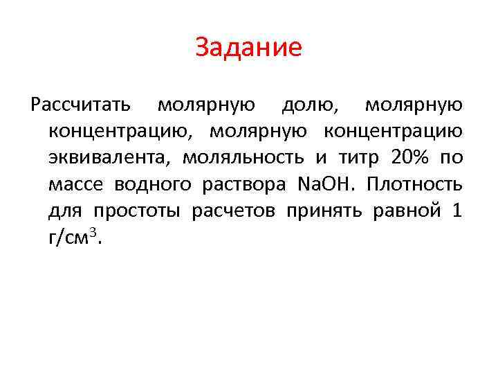 Задание Рассчитать молярную долю, молярную концентрацию эквивалента, моляльность и титр 20% по массе водного